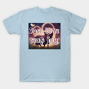 Sow love, reap joy. T-Shirt